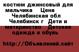 костюм джинсовый для мальчика  › Цена ­ 500 - Челябинская обл., Челябинск г. Дети и материнство » Детская одежда и обувь   